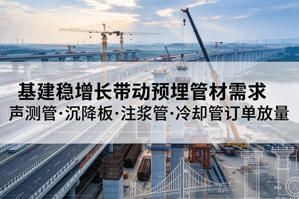 袁州基建稳增长带动预埋监测管材需求，声测管、沉降板、注浆管订单持续放量